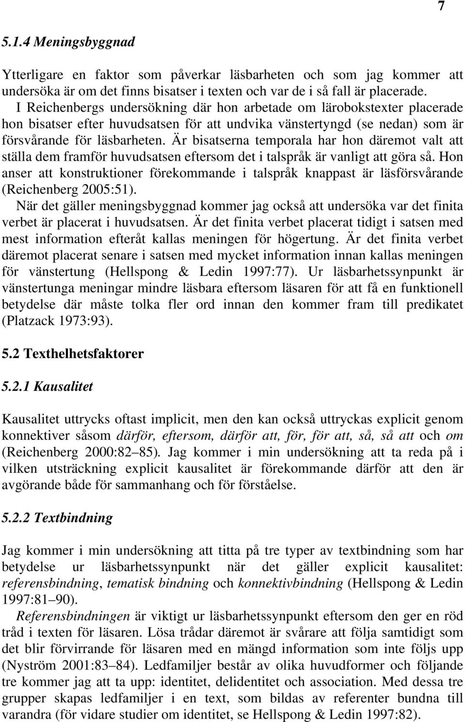 Är bisatserna temporala har hon däremot valt att ställa dem framför huvudsatsen eftersom det i talspråk är vanligt att göra så.