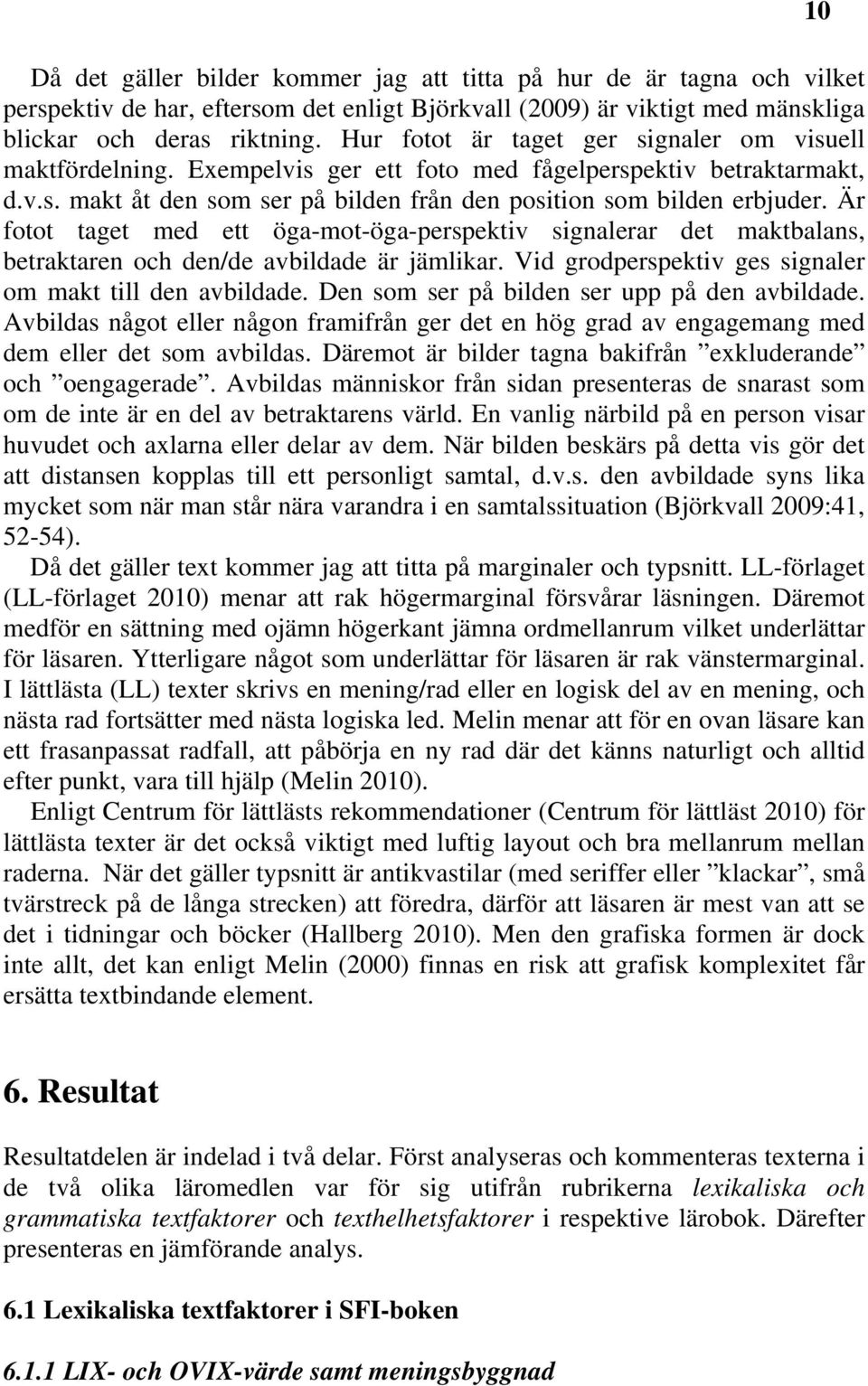 Är fotot taget med ett öga-mot-öga-perspektiv signalerar det maktbalans, betraktaren och den/de avbildade är jämlikar. Vid grodperspektiv ges signaler om makt till den avbildade.