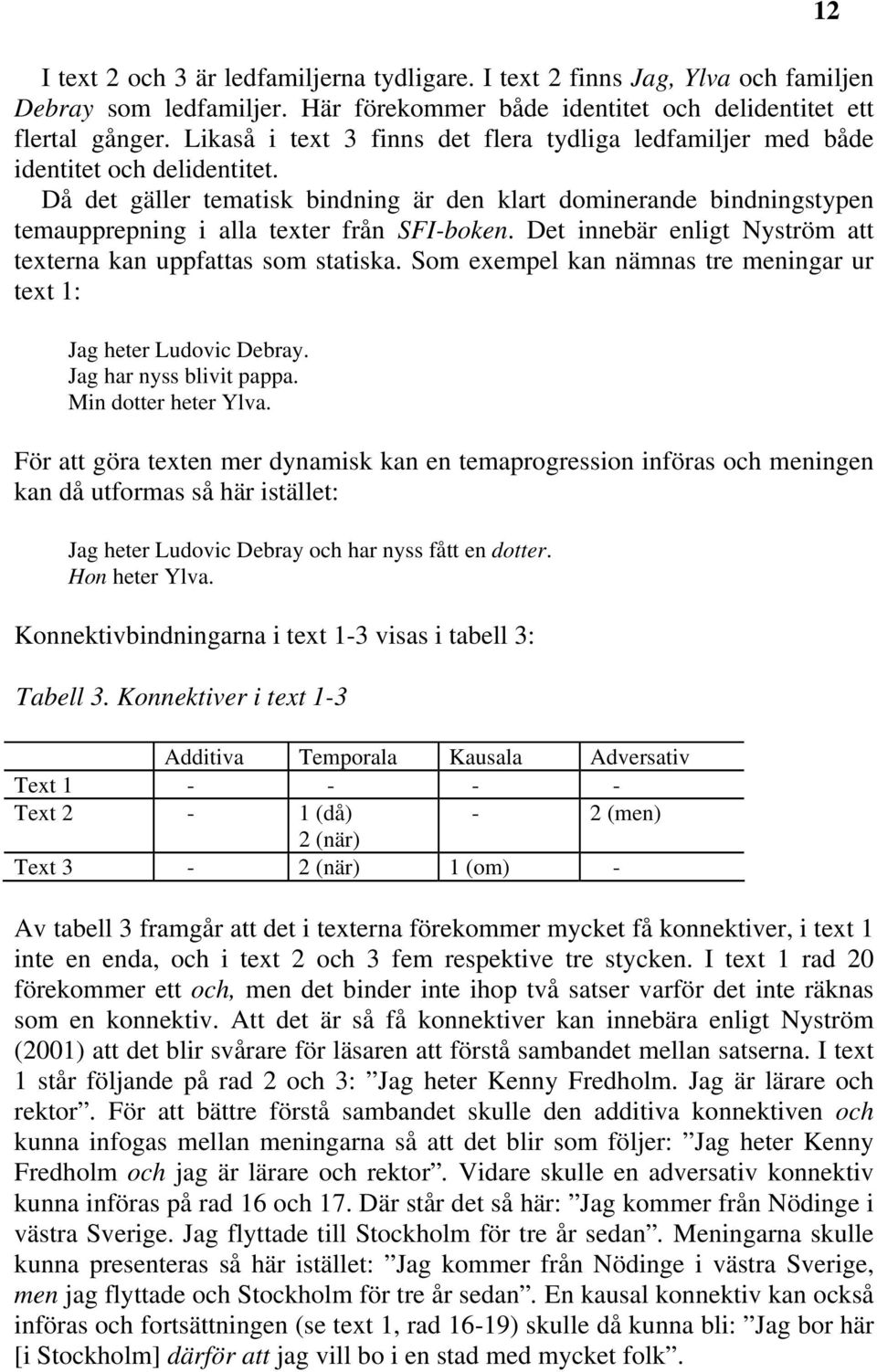 Då det gäller tematisk bindning är den klart dominerande bindningstypen temaupprepning i alla texter från SFI-boken. Det innebär enligt Nyström att texterna kan uppfattas som statiska.