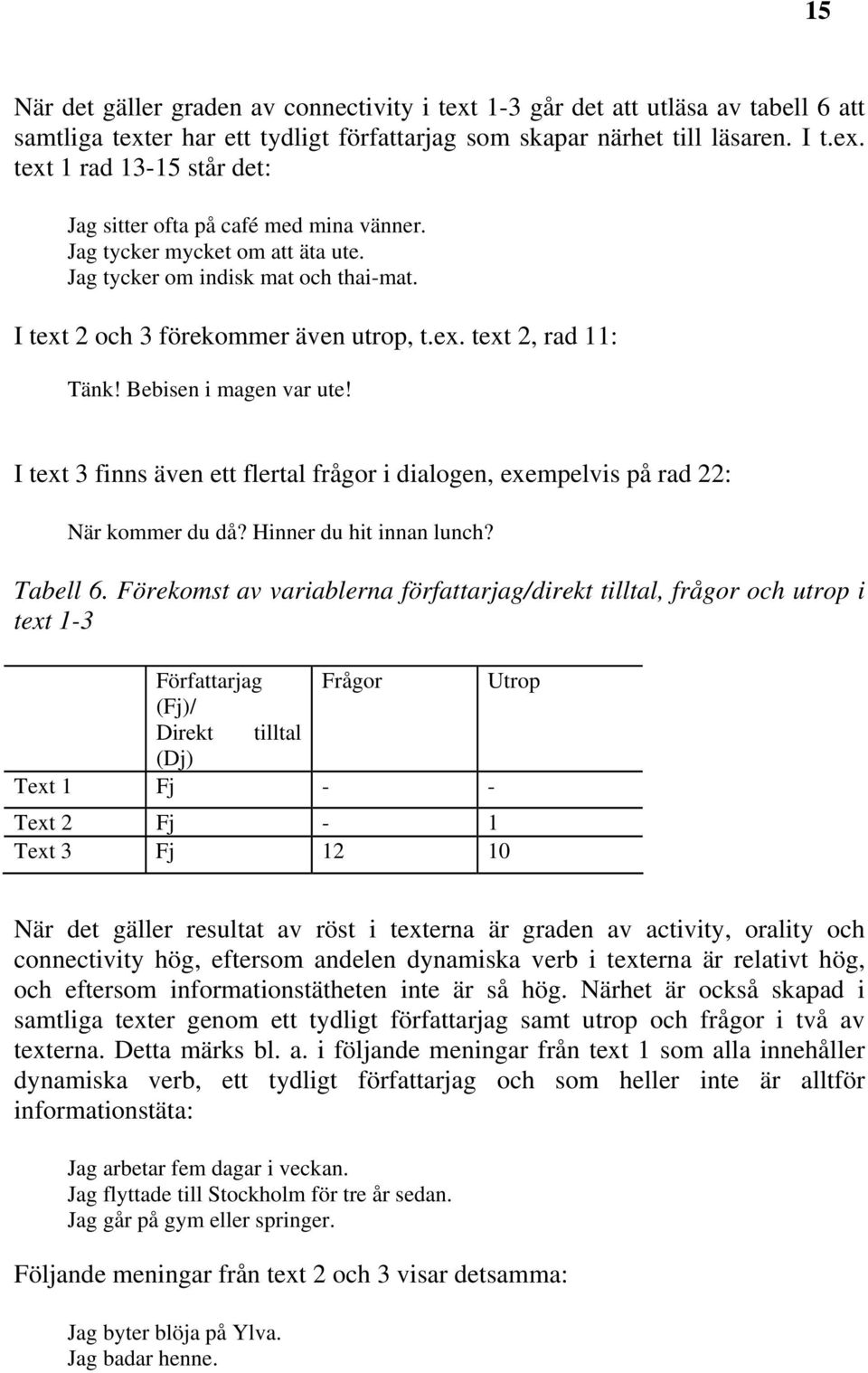 I text 3 finns även ett flertal frågor i dialogen, exempelvis på rad 22: När kommer du då? Hinner du hit innan lunch? Tabell 6.