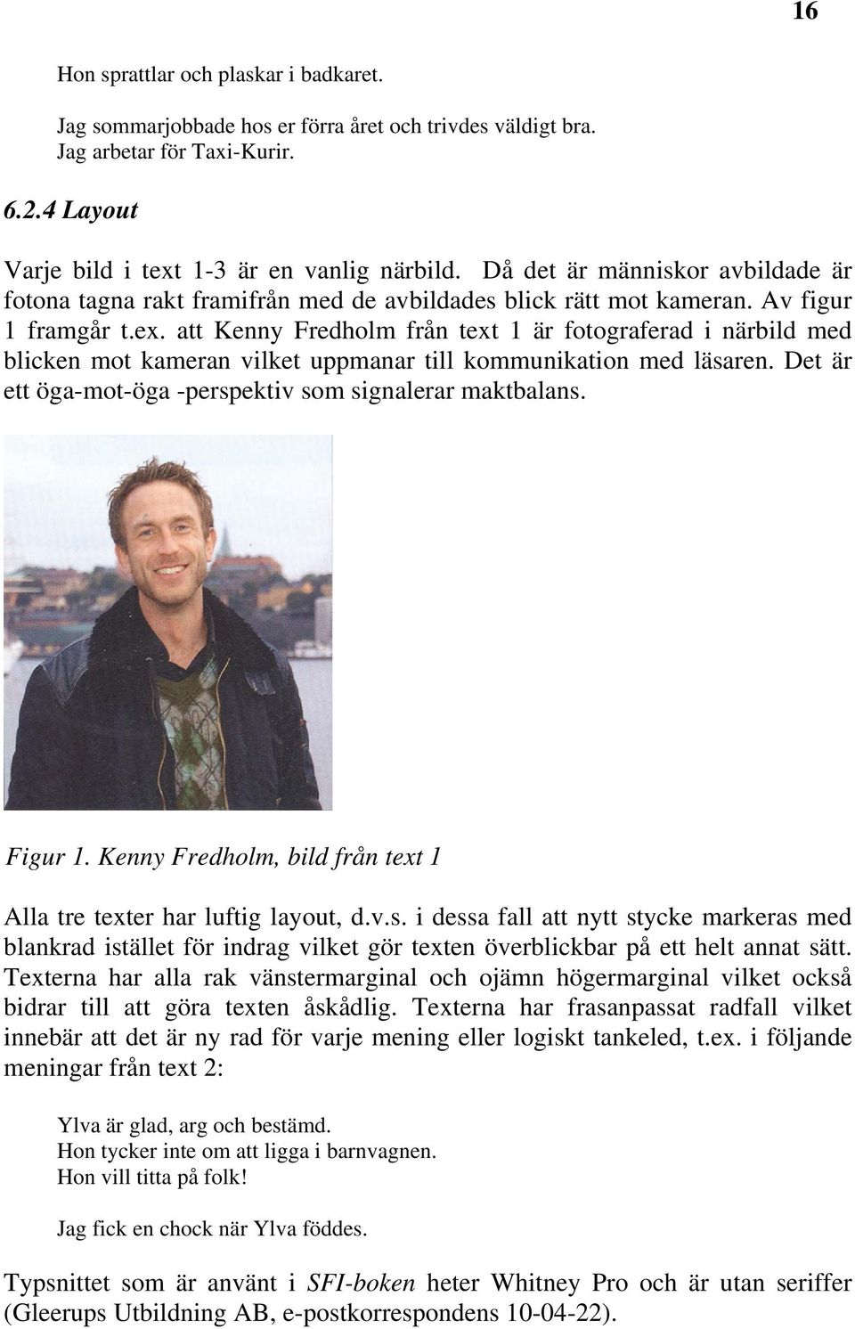 att Kenny Fredholm från text 1 är fotograferad i närbild med blicken mot kameran vilket uppmanar till kommunikation med läsaren. Det är ett öga-mot-öga -perspektiv som signalerar maktbalans. Figur 1.