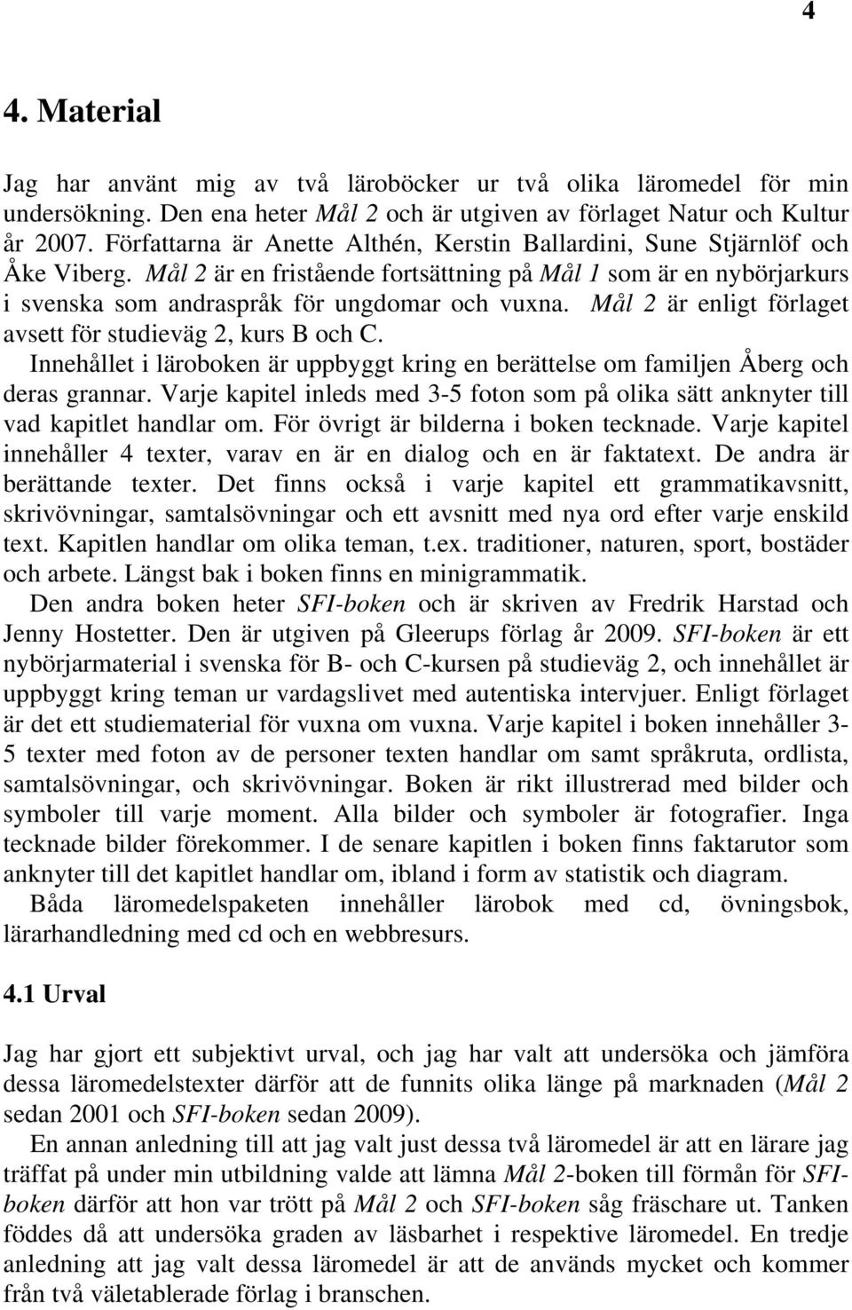 Mål 2 är enligt förlaget avsett för studieväg 2, kurs B och C. Innehållet i läroboken är uppbyggt kring en berättelse om familjen Åberg och deras grannar.