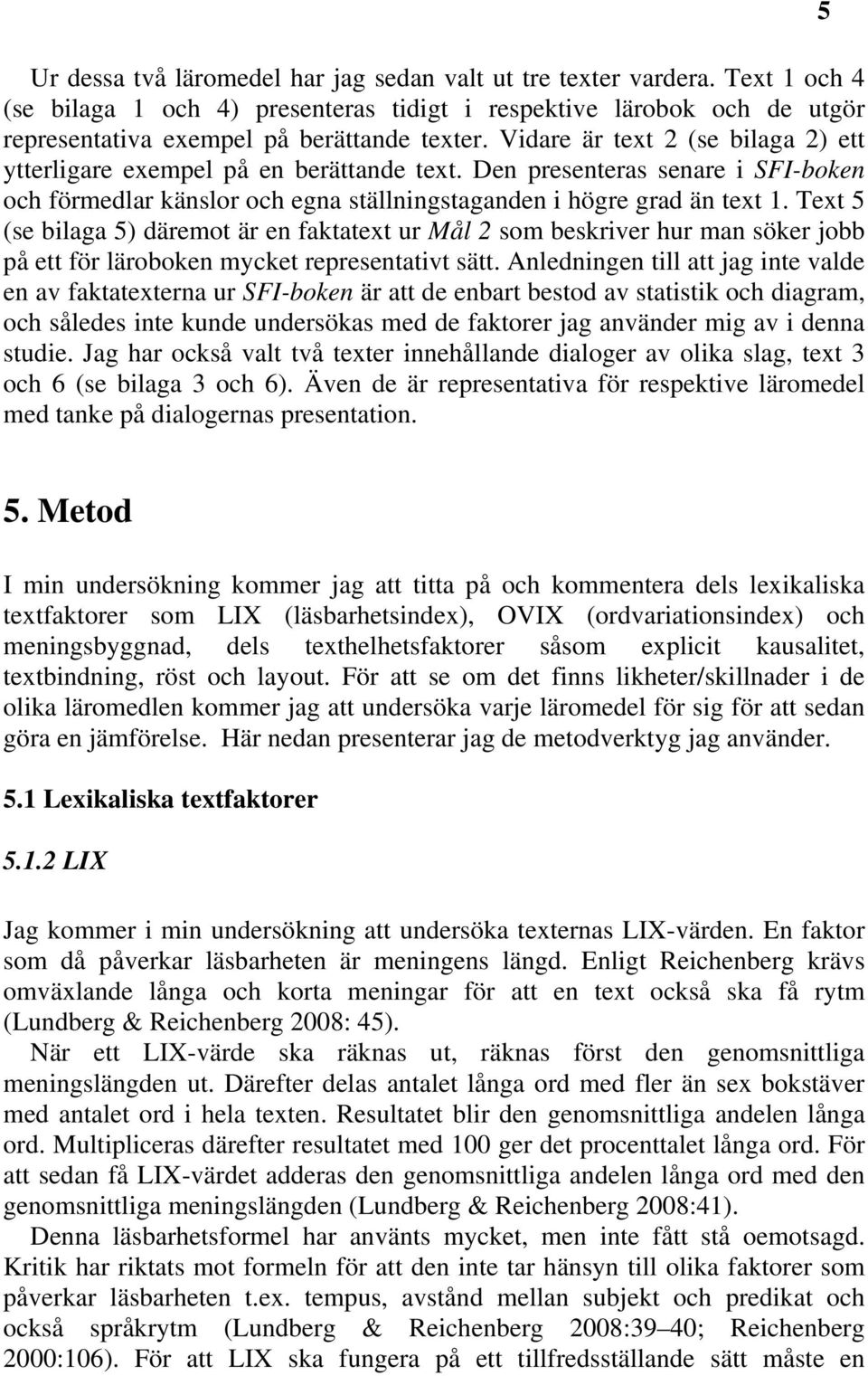 Text 5 (se bilaga 5) däremot är en faktatext ur Mål 2 som beskriver hur man söker jobb på ett för läroboken mycket representativt sätt.