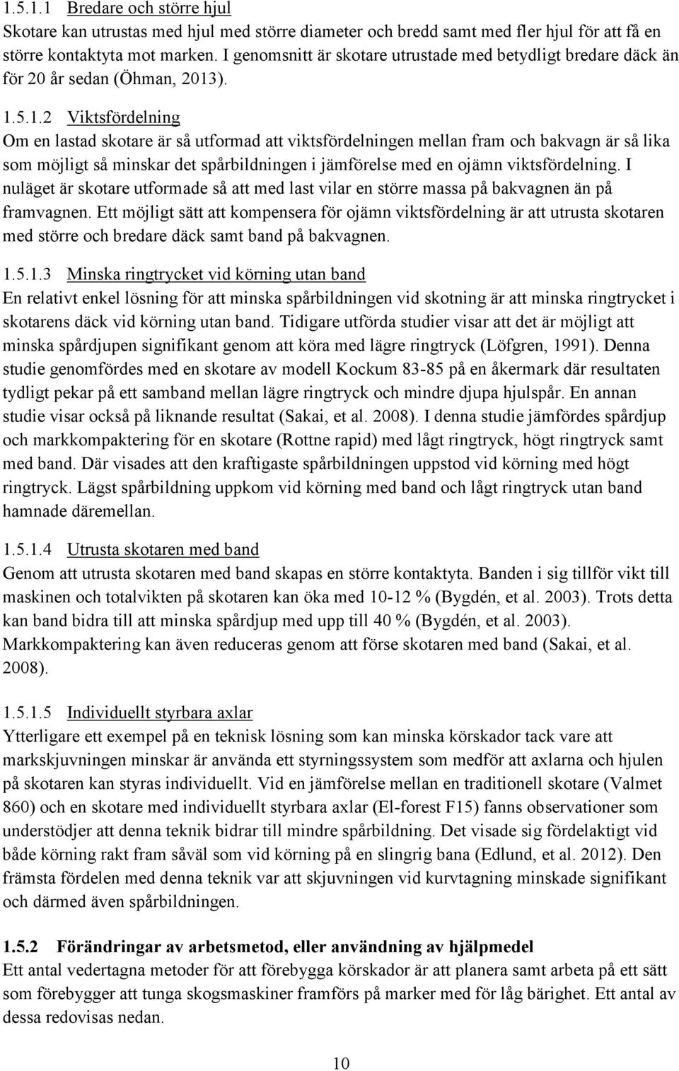 ). 1.5.1.2 Viktsfördelning Om en lastad skotare är så utformad att viktsfördelningen mellan fram och bakvagn är så lika som möjligt så minskar det spårbildningen i jämförelse med en ojämn viktsfördelning.