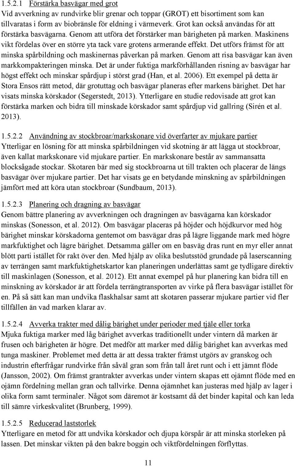 Det utförs främst för att minska spårbildning och maskinernas påverkan på marken. Genom att risa basvägar kan även markkompakteringen minska.