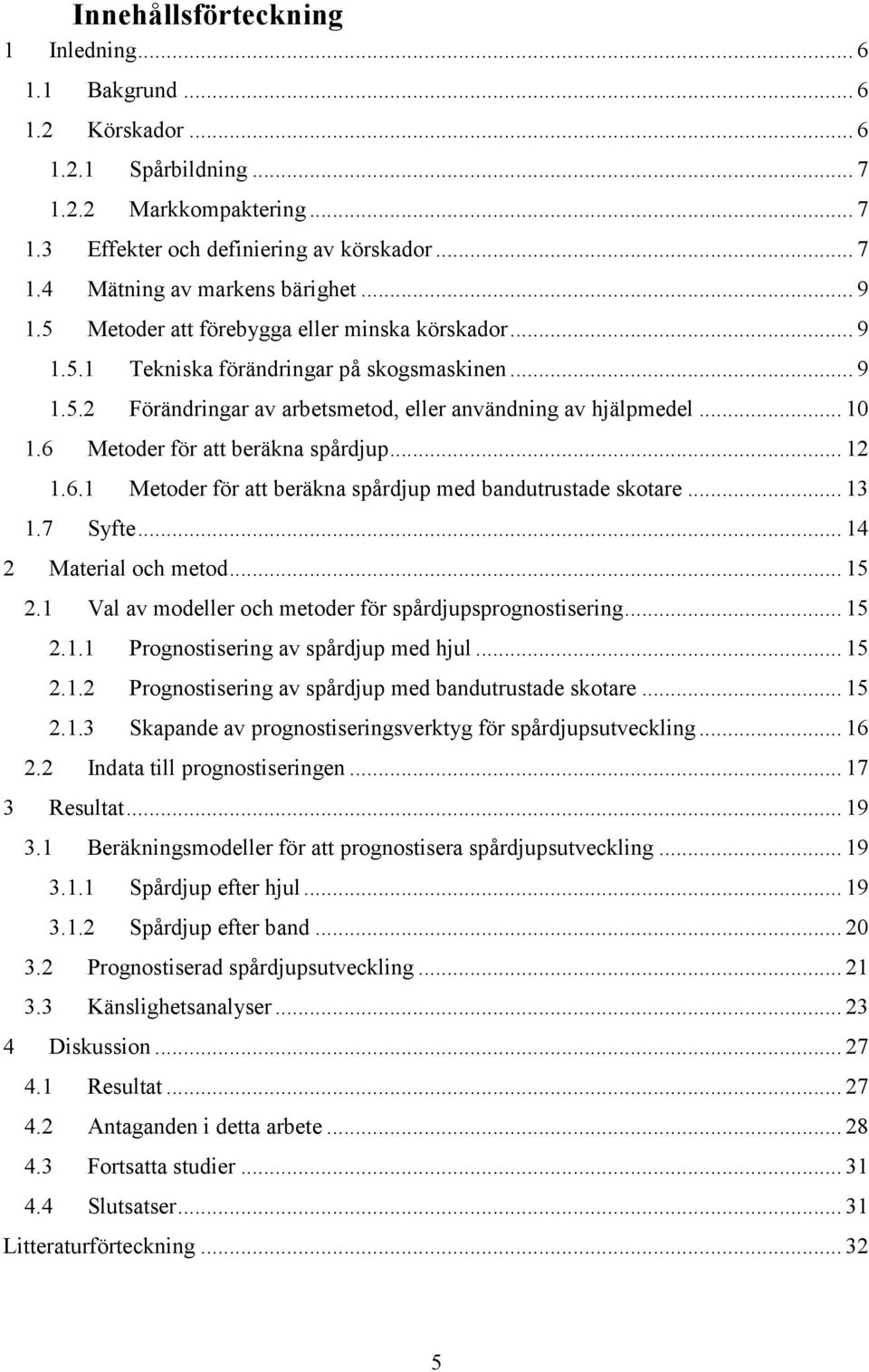 6 Metoder för att beräkna spårdjup... 12 1.6.1 Metoder för att beräkna spårdjup med bandutrustade skotare... 13 1.7 Syfte... 14 2 Material och metod... 15 2.