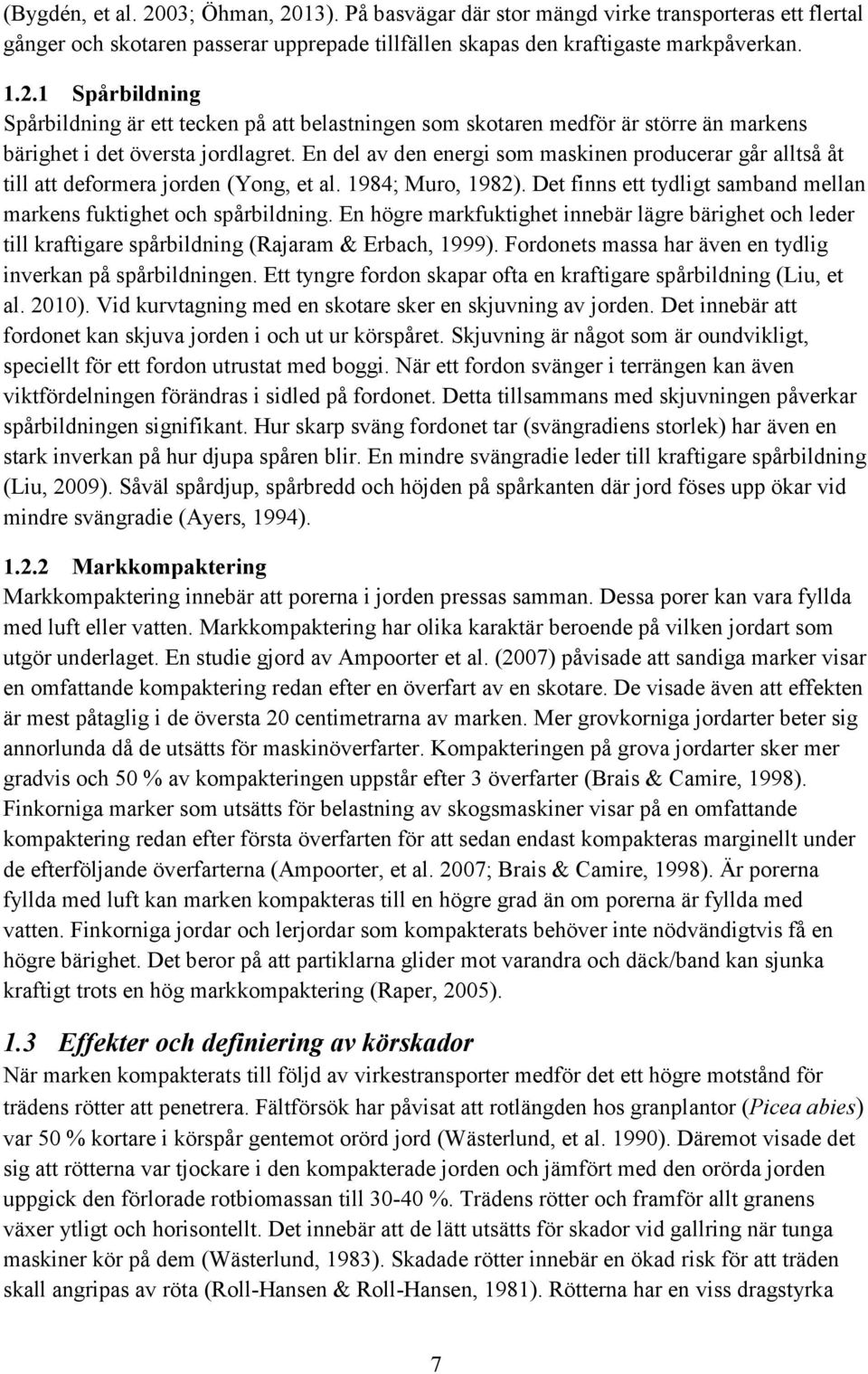 En högre markfuktighet innebär lägre bärighet och leder till kraftigare spårbildning (Rajaram & Erbach, 1999). Fordonets massa har även en tydlig inverkan på spårbildningen.