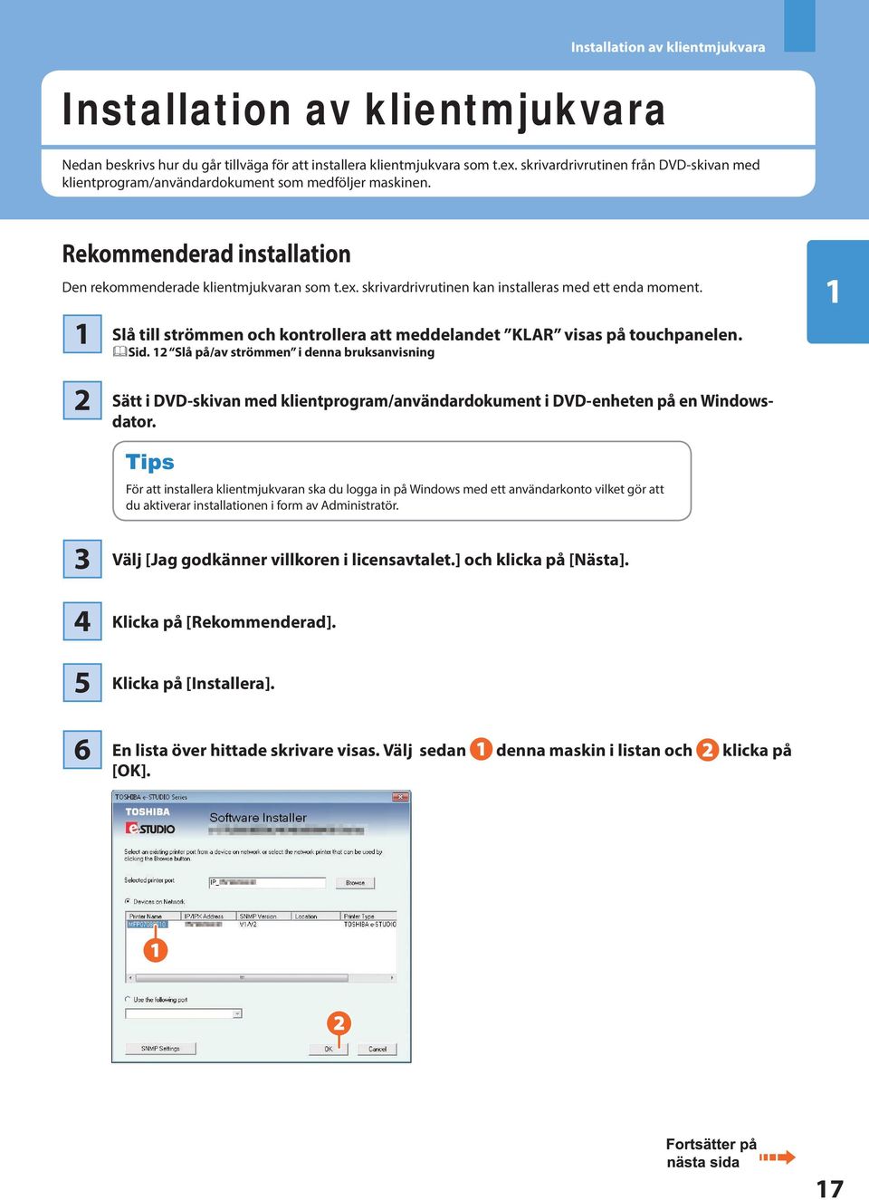 skrivardrivrutinen kan installeras med ett enda moment. Slå till strömmen och kontrollera att meddelandet KLAR visas på touchpanelen. &Sid.