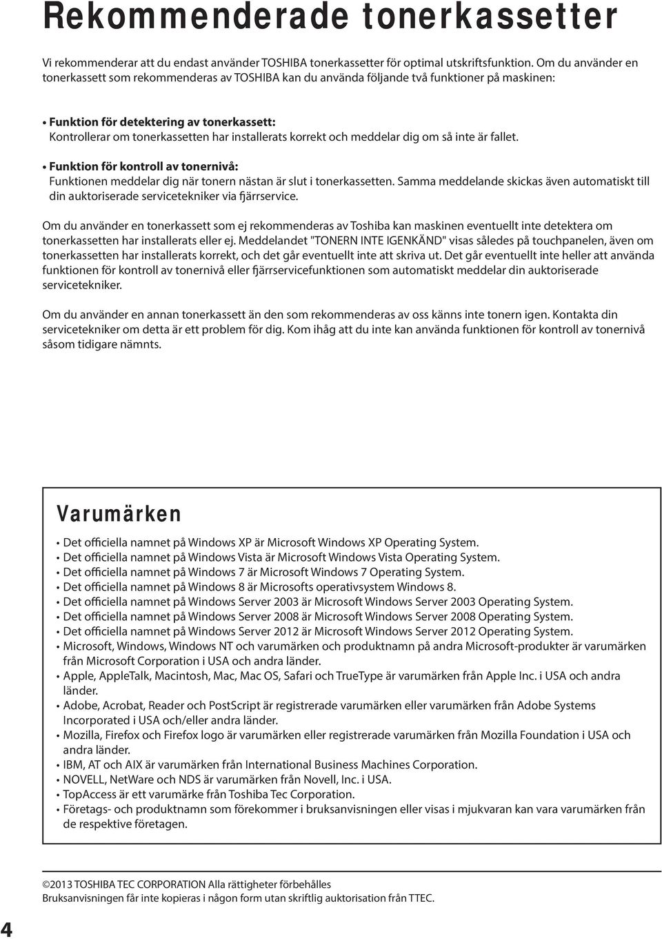installerats korrekt och meddelar dig om så inte är fallet. Funktion för kontroll av tonernivå: Funktionen meddelar dig när tonern nästan är slut i tonerkassetten.