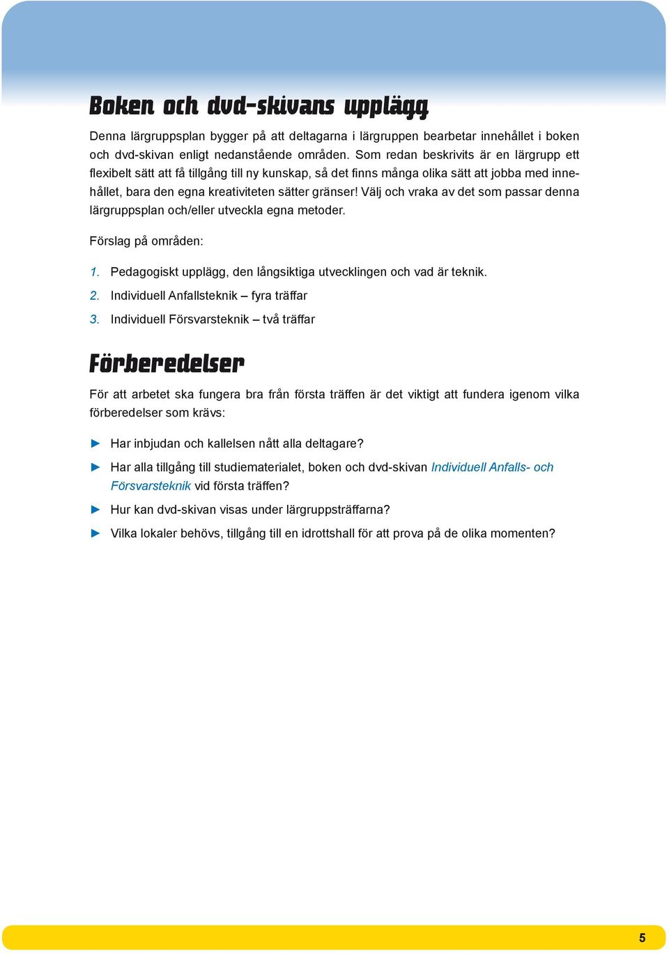 Välj och vraka av det som passar denna lärgruppsplan och/eller utveckla egna metoder. Förslag på områden: 1. 2. Pedagogiskt upplägg, den långsiktiga utvecklingen och vad är teknik.