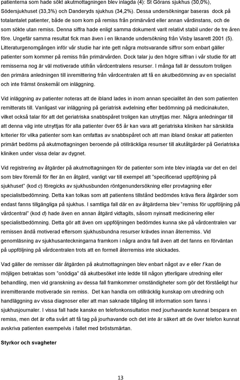 Denna siffra hade enligt samma dokument varit relativt stabil under de tre åren före. Ungefär samma resultat fick man även i en liknande undersökning från Visby lasarett 2001 (5).