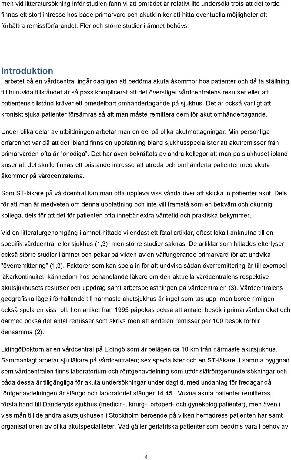 Introduktion I arbetet på en vårdcentral ingår dagligen att bedöma akuta åkommor hos patienter och då ta ställning till huruvida tillståndet är så pass komplicerat att det överstiger vårdcentralens