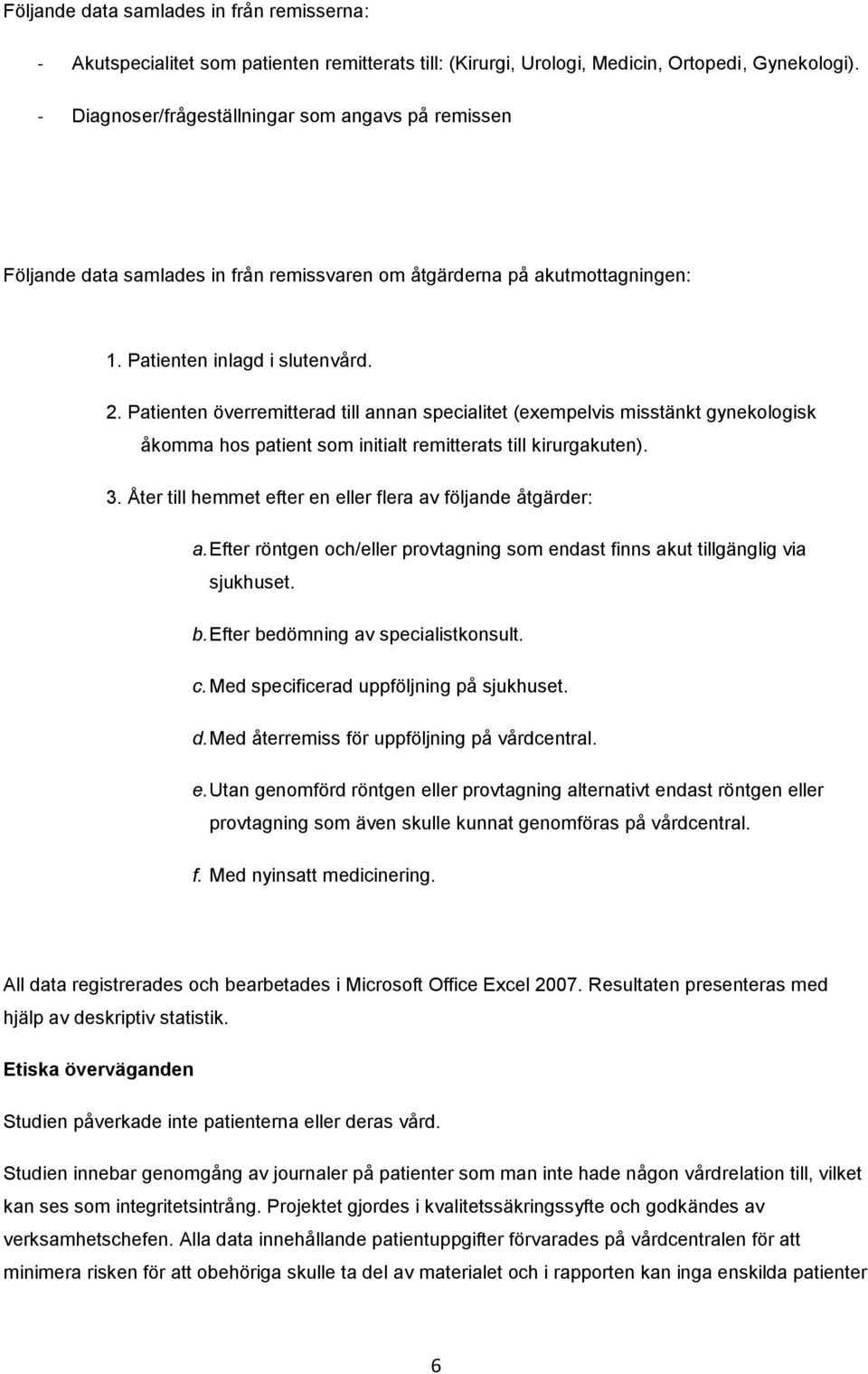 Patienten överremitterad till annan specialitet (exempelvis misstänkt gynekologisk åkomma hos patient som initialt remitterats till kirurgakuten). 3.