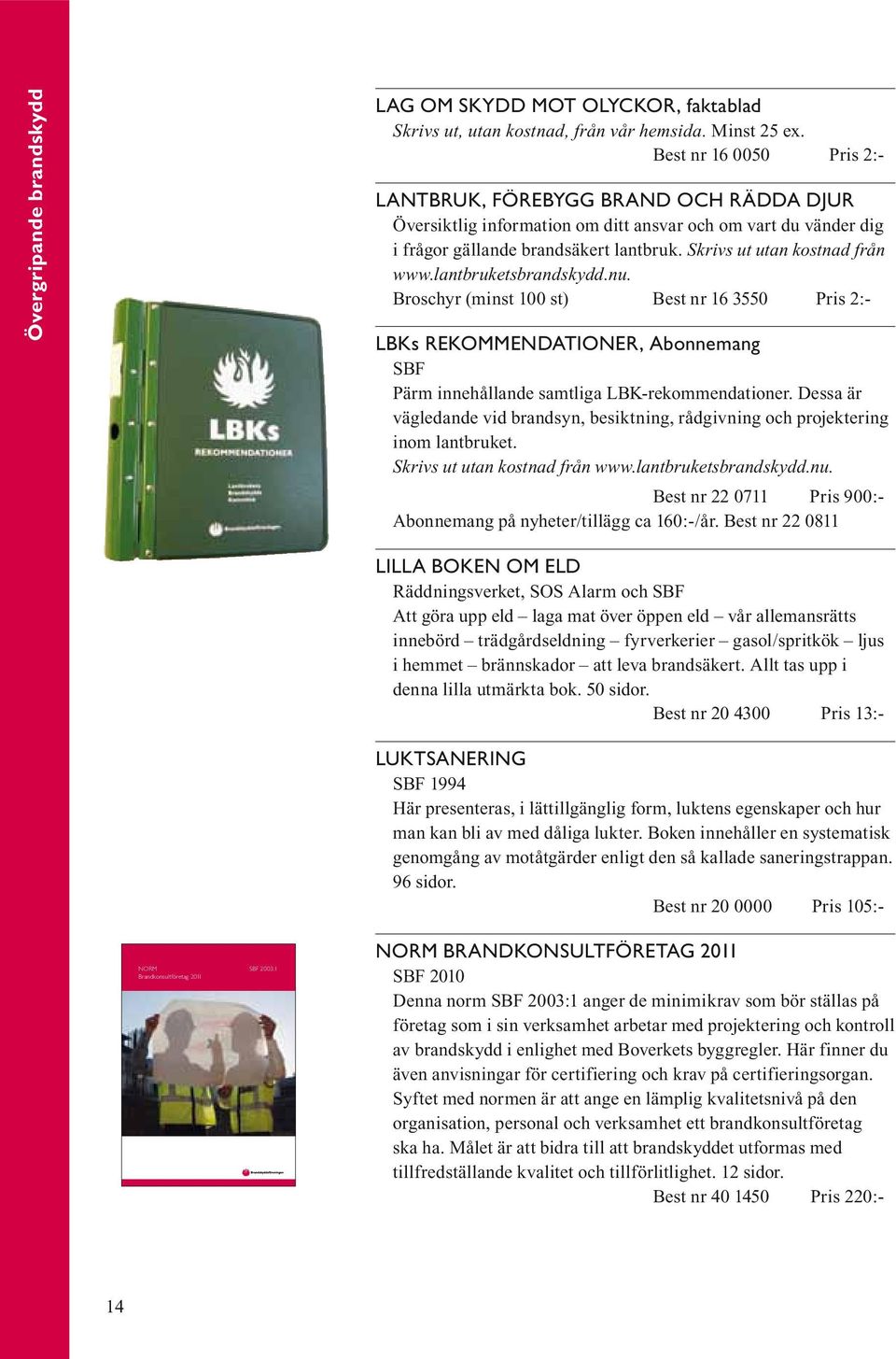 Skrivs ut utan kostnad från www.lantbruketsbrandskydd.nu. Broschyr (minst 100 st) Best nr 16 3550 Pris 2:- lbks rekommendationer, Abonnemang SBF Pärm innehållande samtliga LBK-rekommendationer.
