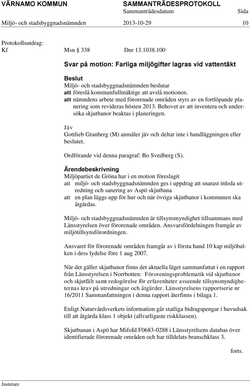 Jäv Gottlieb Granberg (M) anmäler jäv och deltar inte i handläggningen eller beslutet. Ordförande vid denna paragraf: Bo Svedberg (S).