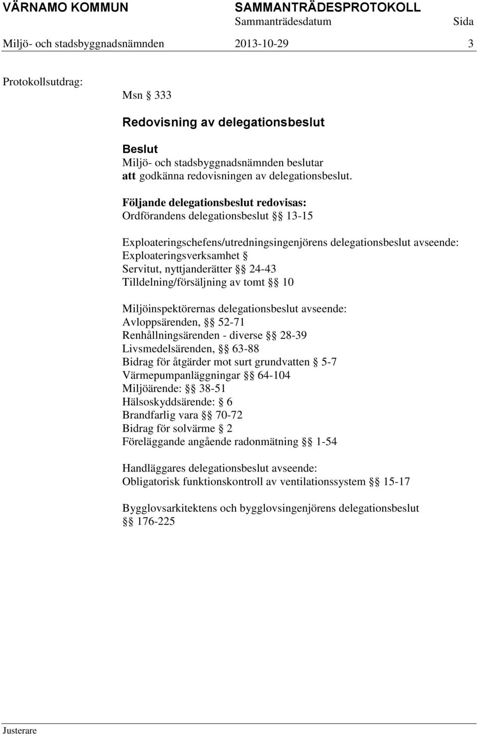 24-43 Tilldelning/försäljning av tomt 10 Miljöinspektörernas delegationsbeslut avseende: Avloppsärenden, 52-71 Renhållningsärenden - diverse 28-39 Livsmedelsärenden, 63-88 Bidrag för åtgärder mot