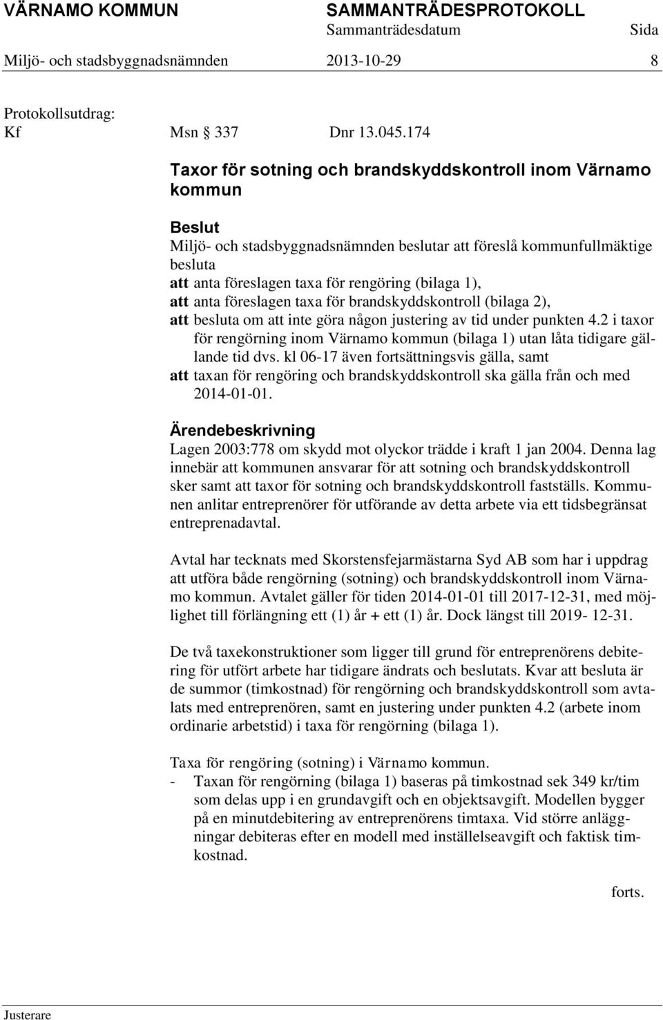 brandskyddskontroll (bilaga 2), att besluta om att inte göra någon justering av tid under punkten 4.2 i taxor för rengörning inom Värnamo kommun (bilaga 1) utan låta tidigare gällande tid dvs.