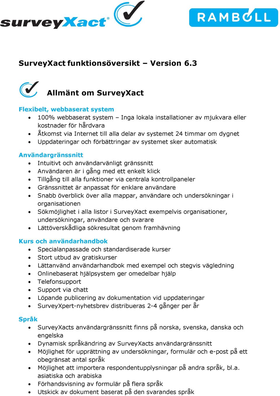 timmar om dygnet Uppdateringar och förbättringar av systemet sker automatisk Användargränssnitt Intuitivt och användarvänligt gränssnitt Användaren är i gång med ett enkelt klick Tillgång till alla