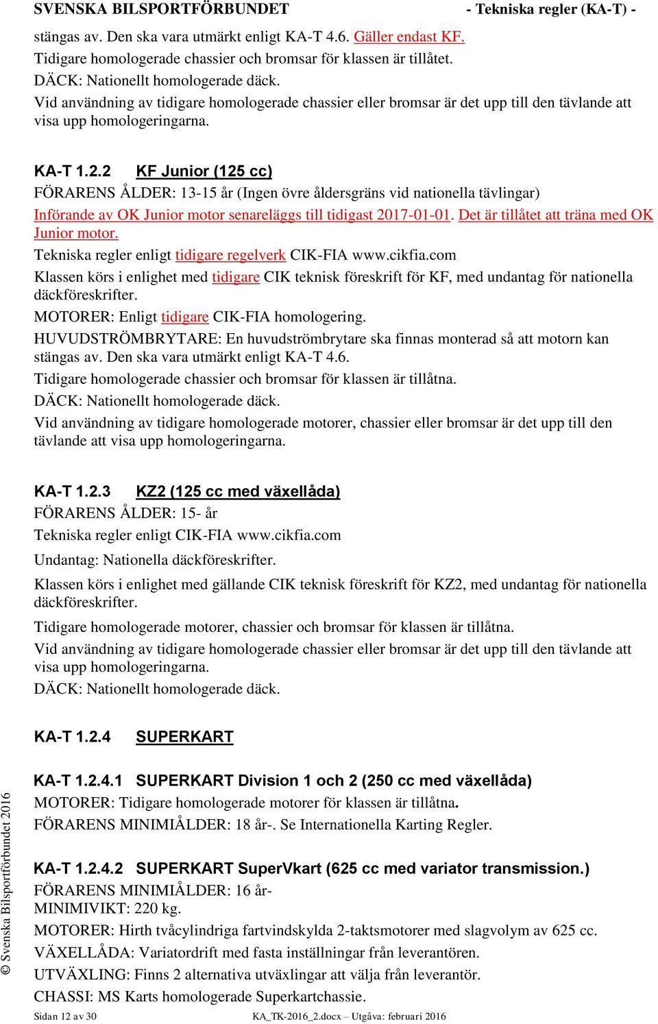 2 KF Junior (125 cc) FÖRARENS ÅLDER: 13-15 år (Ingen övre åldersgräns vid nationella tävlingar) Införande av OK Junior motor senareläggs till tidigast 2017-01-01.