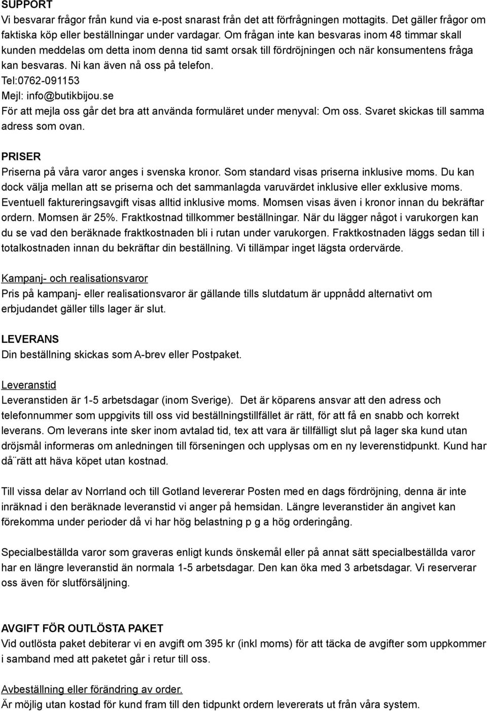 Tel:0762-091153 Mejl: info@butikbijou.se För att mejla oss går det bra att använda formuläret under menyval: Om oss. Svaret skickas till samma adress som ovan.