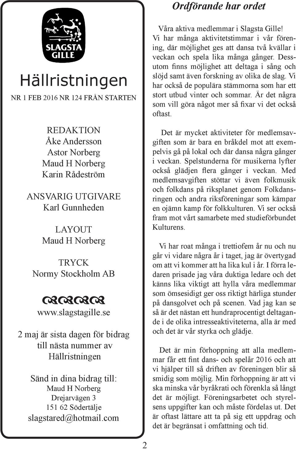 se 2 maj är sista dagen för bidrag till nästa nummer av Hällristningen Sänd in dina bidrag till: Maud H Norberg Drejarvägen 3 151 62 Södertälje slagstared@hotmail.