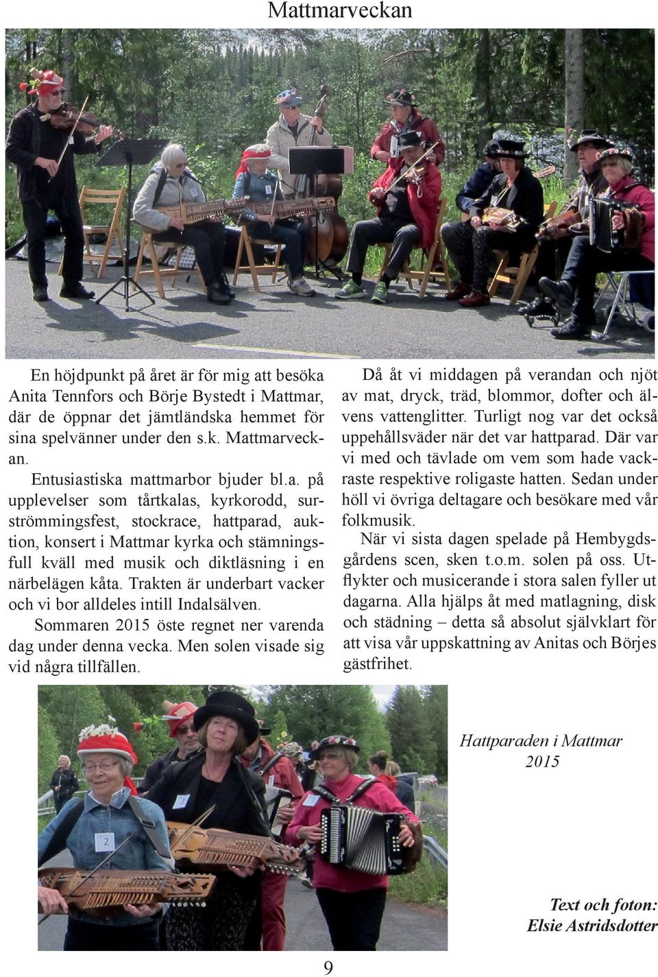 Trakten är underbart vacker och vi bor alldeles intill Indalsälven. Sommaren 2015 öste regnet ner varenda dag under denna vecka. Men solen visade sig vid några tillfällen.