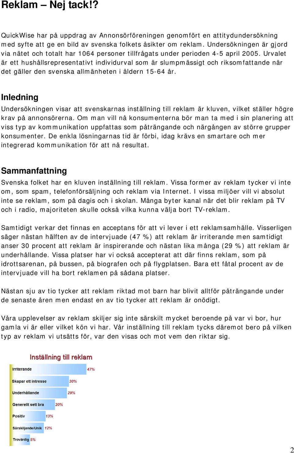 Urvalet är ett hushållsrepresentativt individurval som är slumpmässigt och riksomfattande när det gäller den svenska allmänheten i åldern 15-64 år.