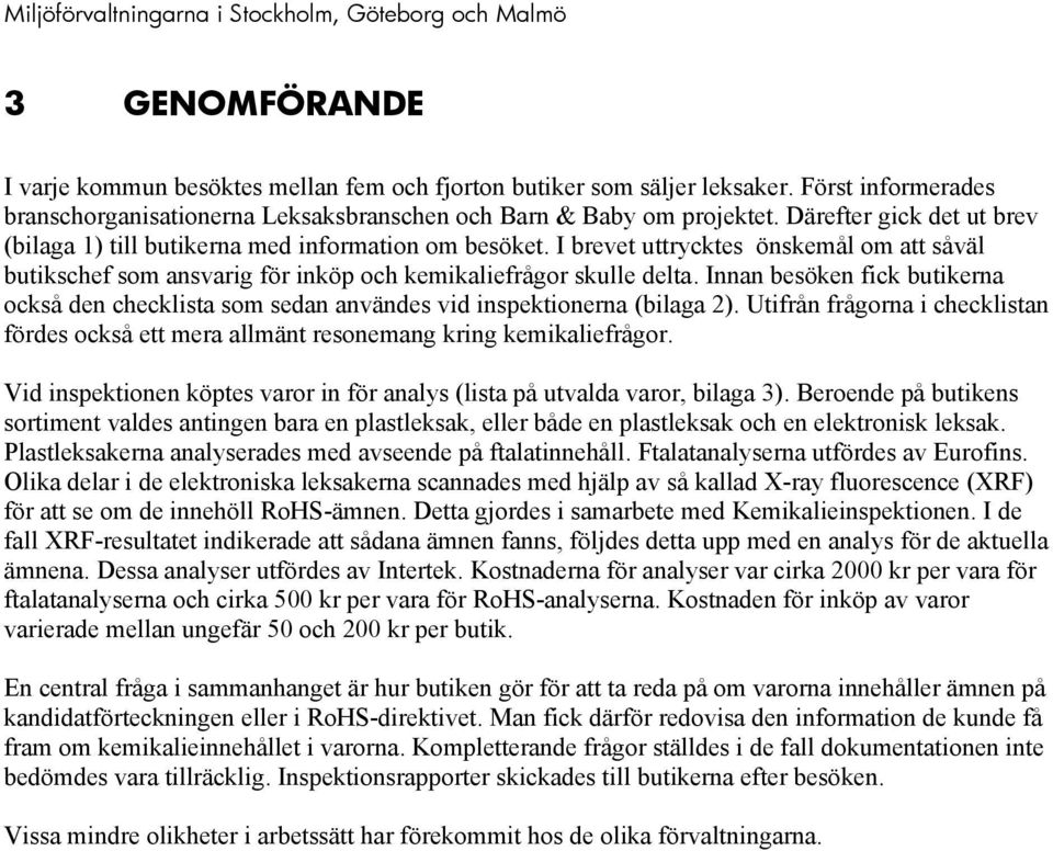 Innan besöken fick butikerna också den checklista som sedan användes vid inspektionerna (bilaga 2). Utifrån frågorna i checklistan fördes också ett mera allmänt resonemang kring kemikaliefrågor.