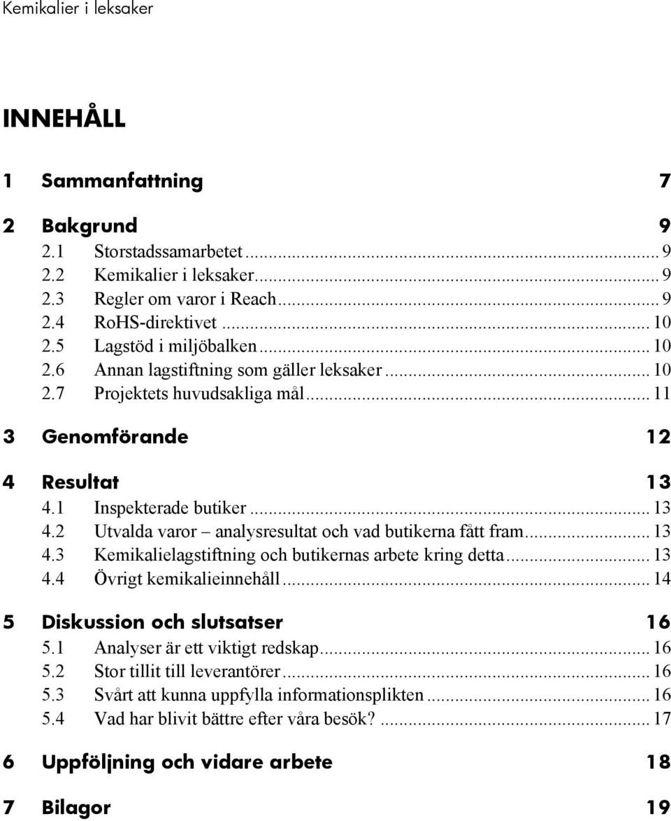 1 Inspekterade butiker... 13 4.2 Utvalda varor analysresultat och vad butikerna fått fram... 13 4.3 Kemikalielagstiftning och butikernas arbete kring detta... 13 4.4 Övrigt kemikalieinnehåll.