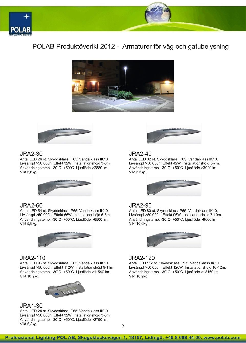Vikt 5,6kg. JRA2-60 JRA2-90 Antal LED 54 st. Skyddsklass IP65. Vandalklass IK10. Livsängd >50 000h. Effekt 66W. Installationshöjd 6-8m. Användningstemp. -30 C- +50 C. Ljusﬂöde >6500 lm. Vikt 5,9kg.