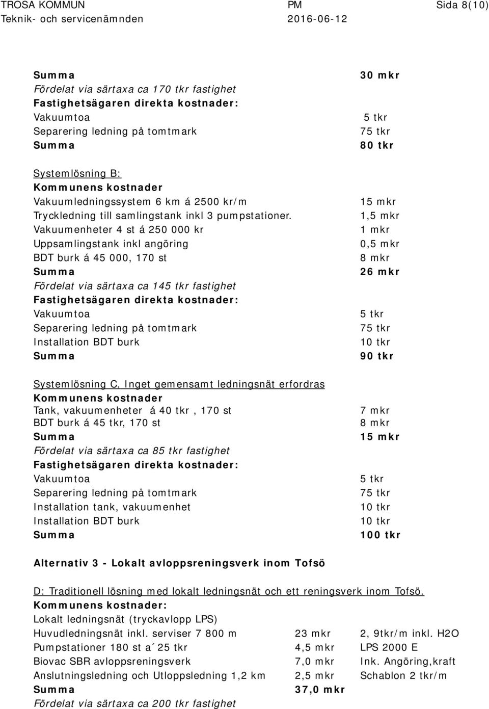 Vakuumenheter 4 st á 250 000 kr Uppsamlingstank inkl angöring BDT burk á 45 000, 170 st Summa Fördelat via särtaxa ca 145 tkr fastighet Fastighetsägaren direkta kostnader: Vakuumtoa Separering