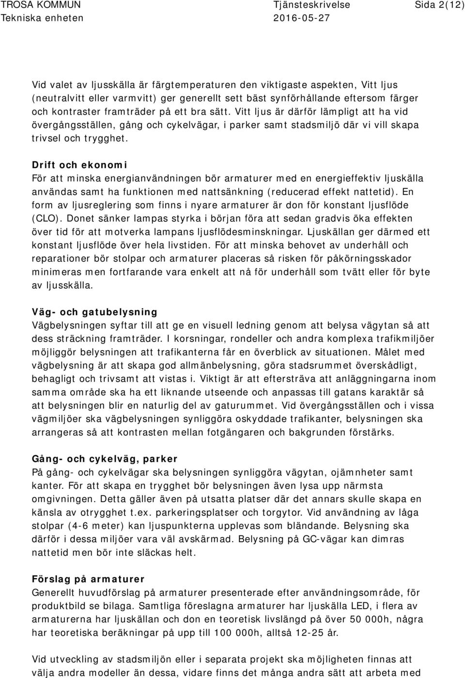 Vitt ljus är därför lämpligt att ha vid övergångsställen, gång och cykelvägar, i parker samt stadsmiljö där vi vill skapa trivsel och trygghet.