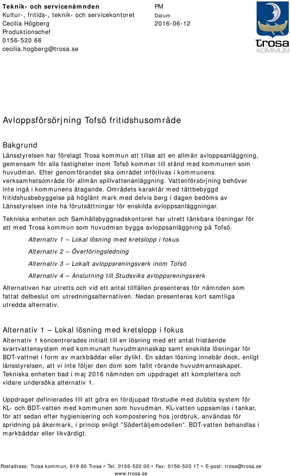 kommer till stånd med kommunen som huvudman. Efter genomförandet ska området införlivas i kommunens verksamhetsområde för allmän spillvattenanläggning.