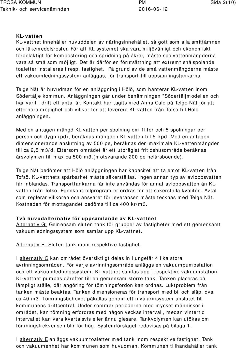 Det är därför en förutsättning att extremt snålspolande toaletter installeras i resp. fastighet.
