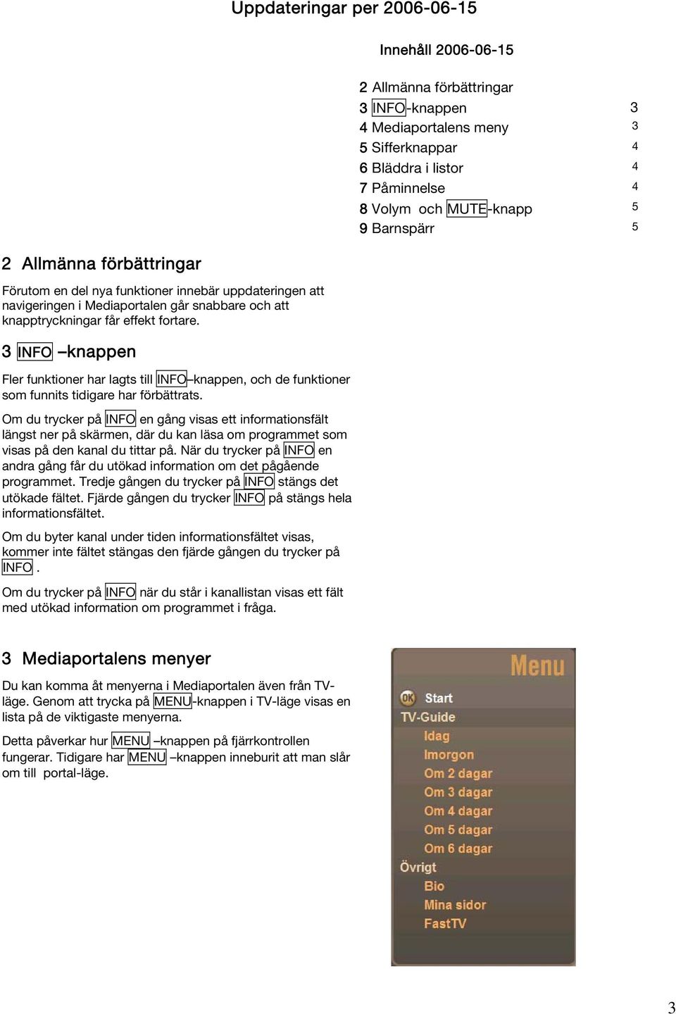 3 INFO knappen Fler funktioner har lagts till INFO knappen, och de funktioner som funnits tidigare har förbättrats.