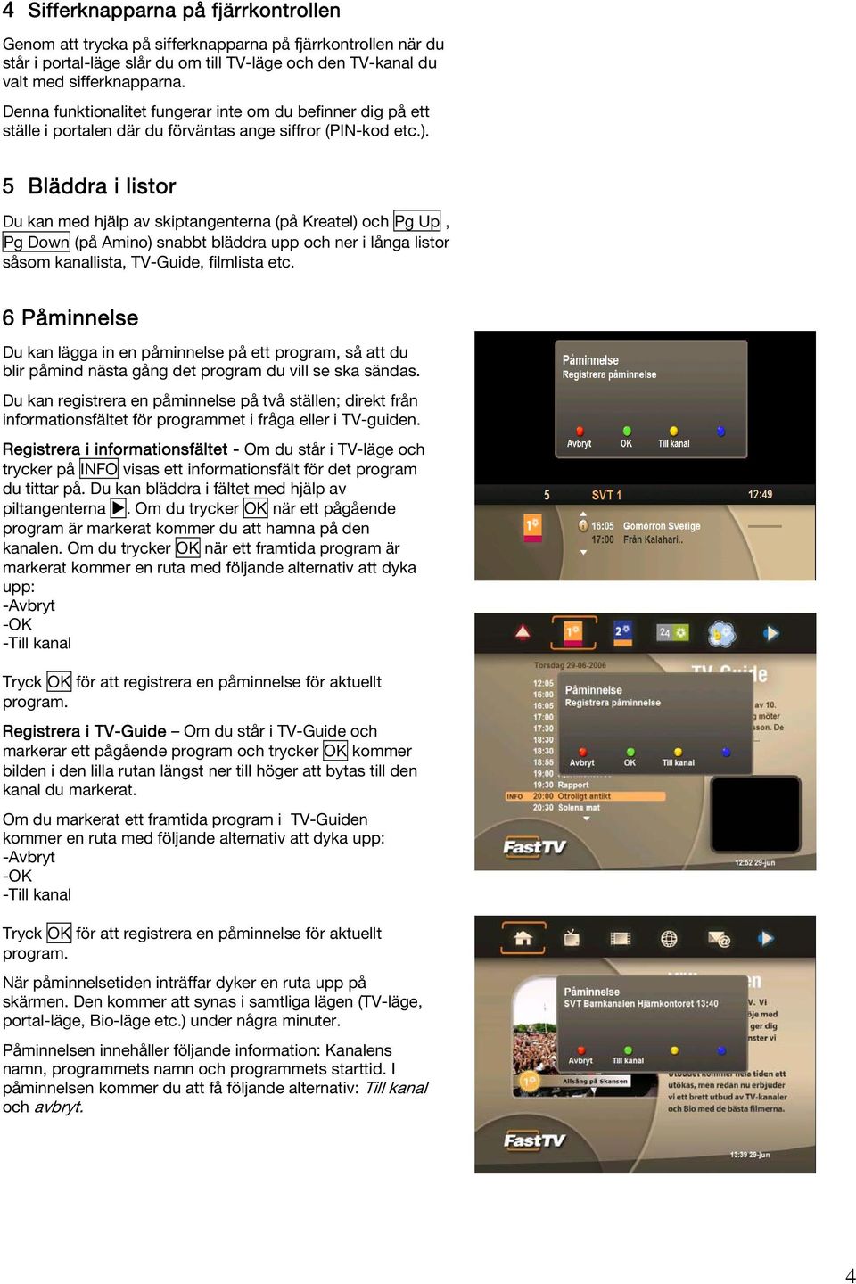 5 Bläddra i listor Du kan med hjälp av skiptangenterna (på Kreatel) och Pg Up, Pg Down (på Amino) snabbt bläddra upp och ner i långa listor såsom kanallista, TV-Guide, filmlista etc.