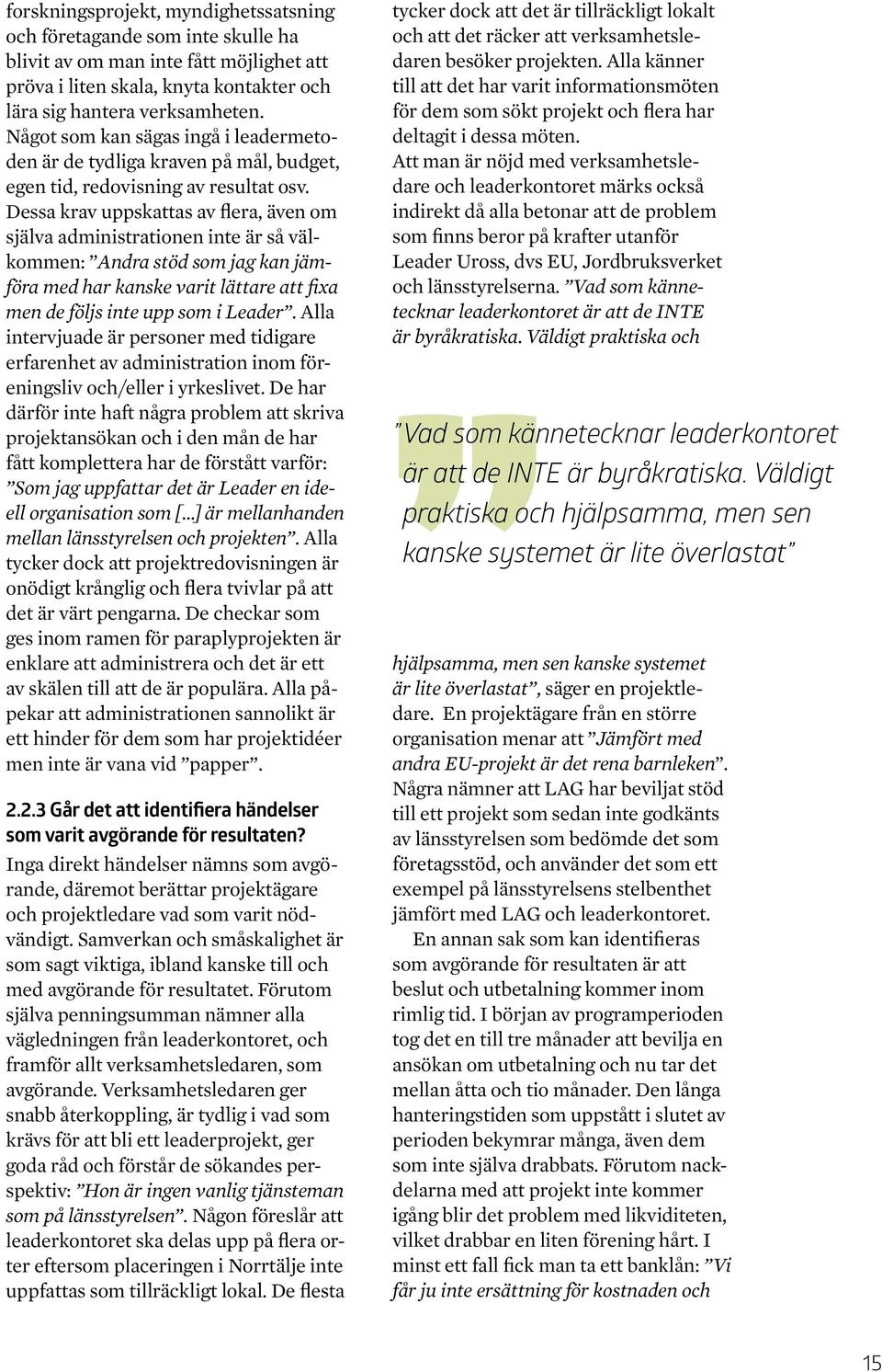Dessa krav uppskattas av flera, även om själva administrationen inte är så välkommen: Andra stöd som jag kan jämföra med har kanske varit lättare att fixa men de följs inte upp som i Leader.