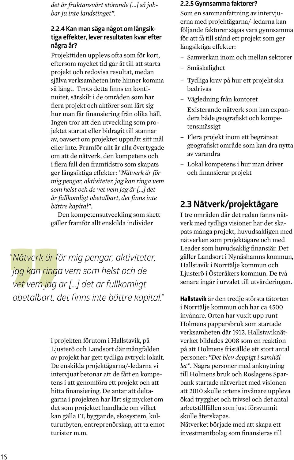 Trots detta finns en kontinuitet, särskilt i de områden som har flera projekt och aktörer som lärt sig hur man får finansiering från olika håll.