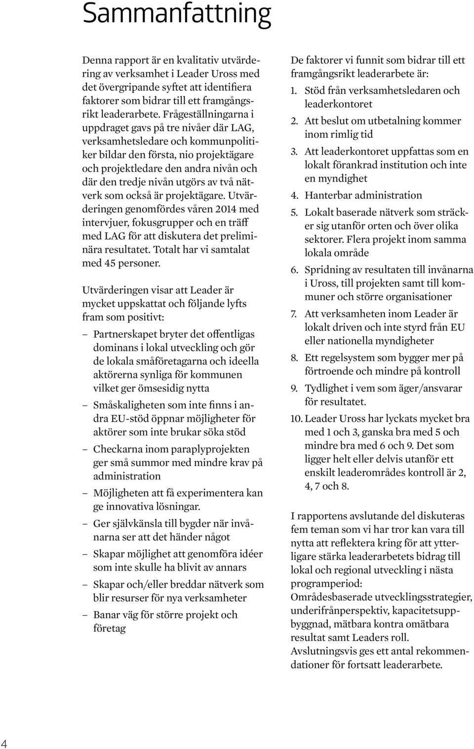 av två nätverk som också är projektägare. Utvärderingen genomfördes våren 2014 med intervjuer, fokusgrupper och en träff med LAG för att diskutera det preliminära resultatet.