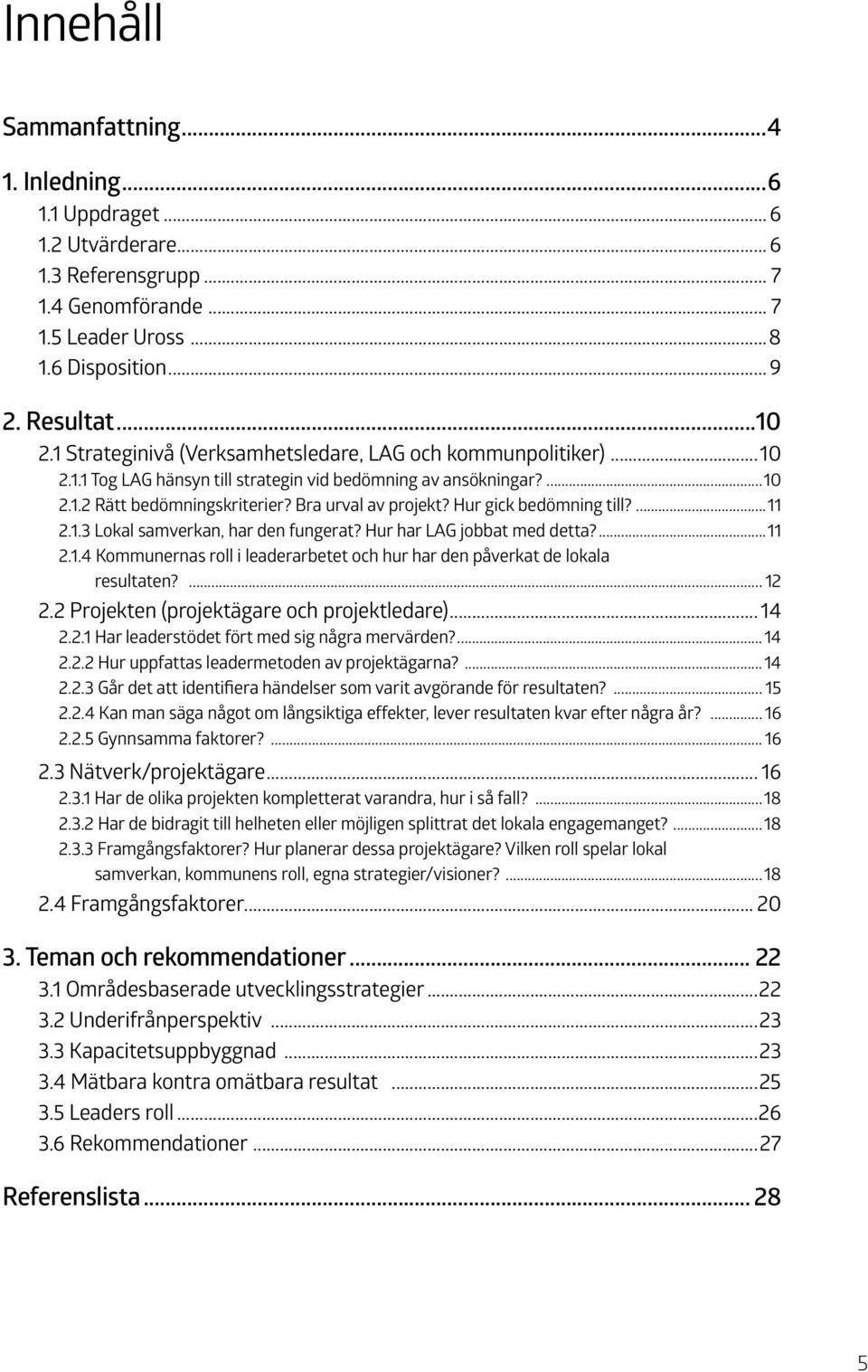 Hur gick bedömning till?...11 2.1.3 Lokal samverkan, har den fungerat? Hur har LAG jobbat med detta?...11 2.1.4 Kommunernas roll i leaderarbetet och hur har den påverkat de lokala resultaten?... 12 2.