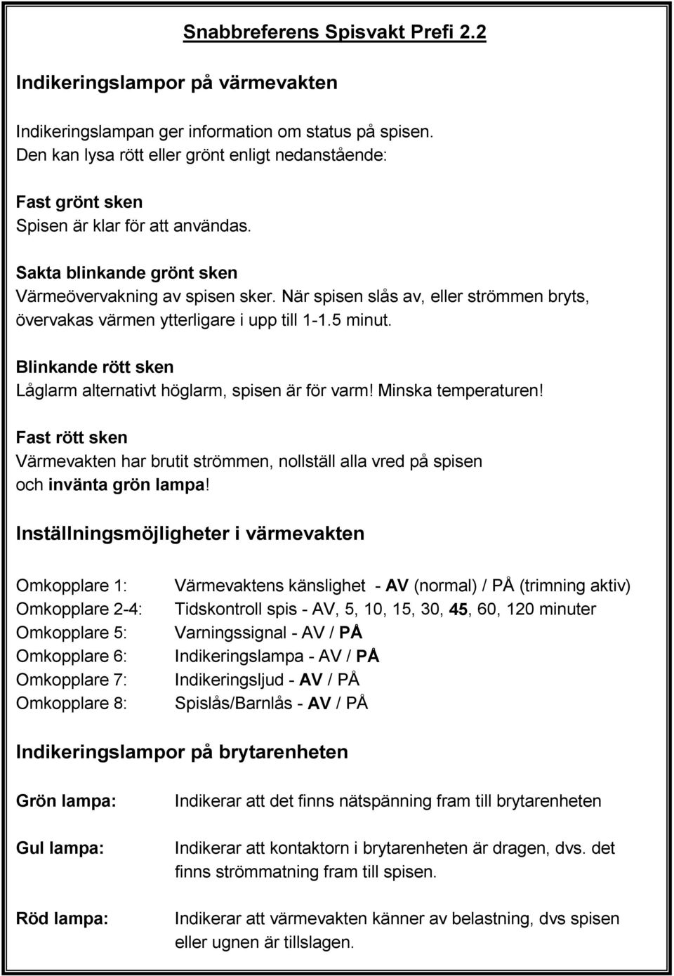 När spisen slås av, eller strömmen bryts, övervakas värmen ytterligare i upp till 1-1.5 minut. Blinkande rött sken Låglarm alternativt höglarm, spisen är för varm! Minska temperaturen!