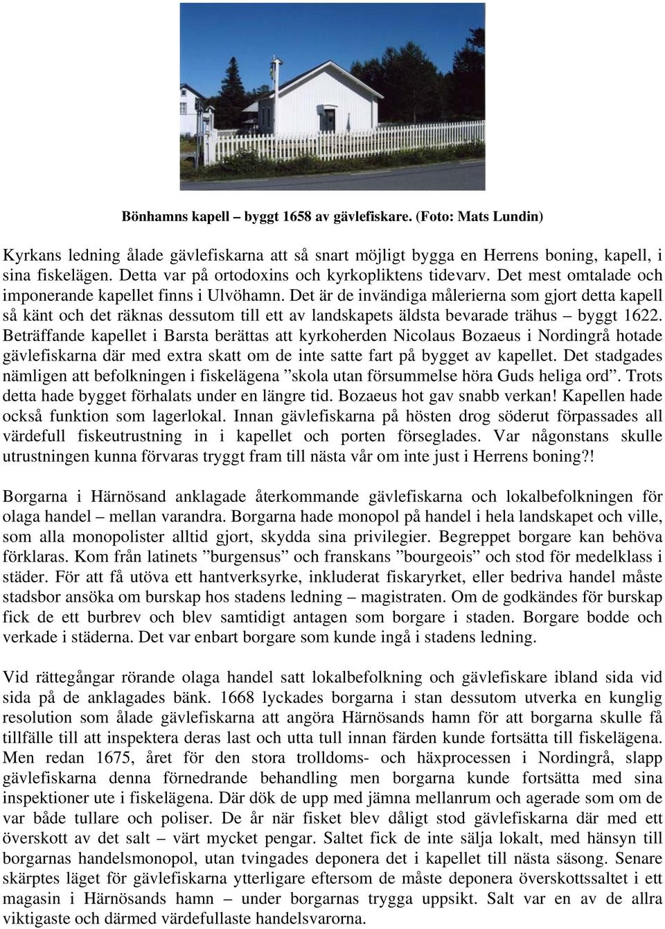Det är de invändiga målerierna som gjort detta kapell så känt och det räknas dessutom till ett av landskapets äldsta bevarade trähus byggt 1622.