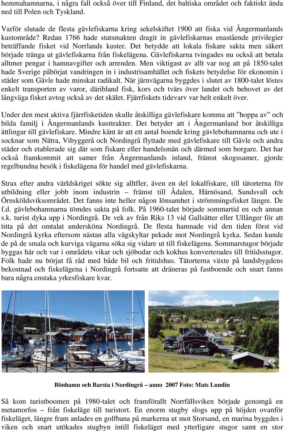 Redan 1766 hade statsmakten dragit in gävlefiskarnas enastående privilegier beträffande fisket vid Norrlands kuster.