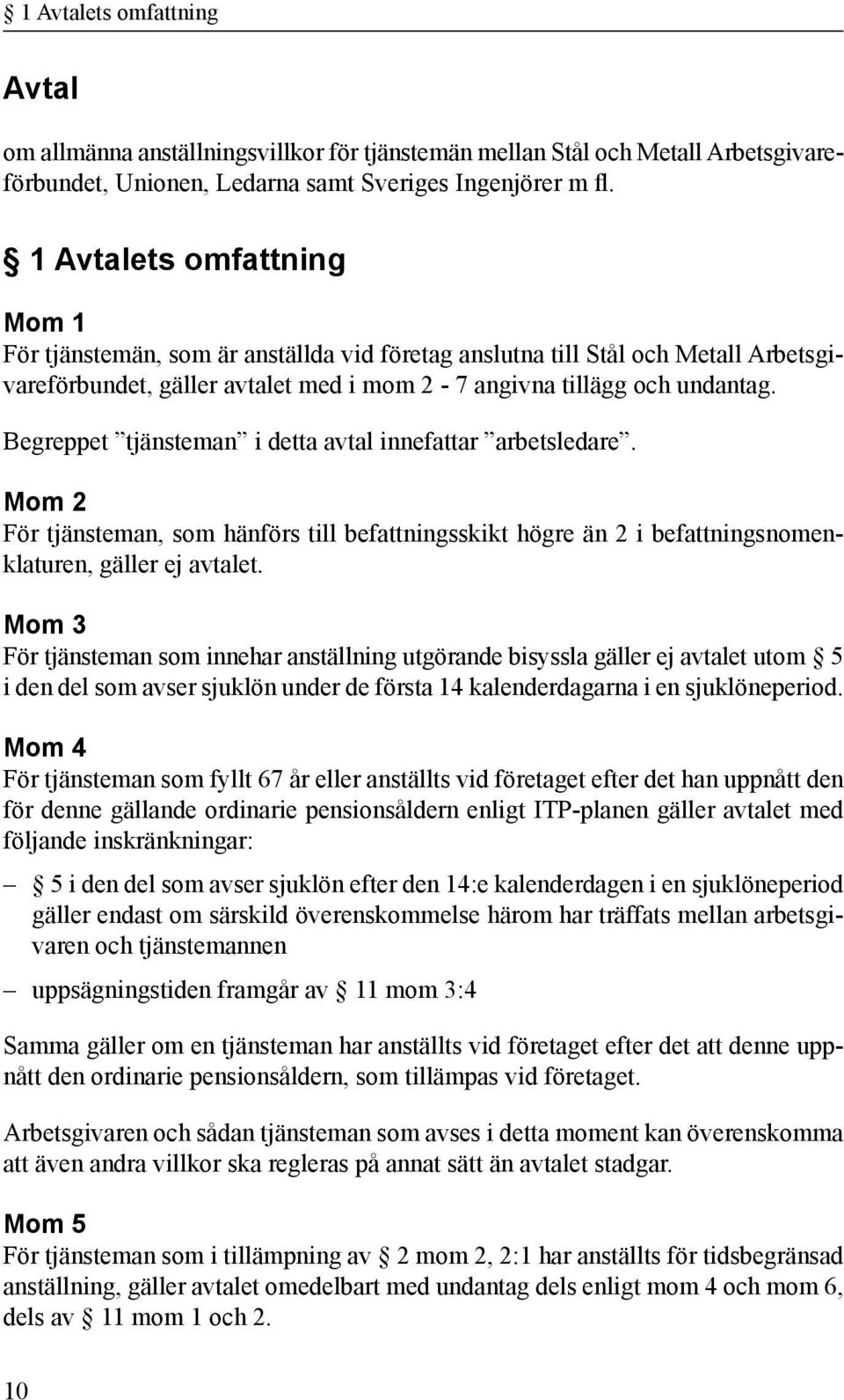 Begreppet tjänsteman i detta avtal innefattar arbetsledare. Mom 2 För tjänsteman, som hänförs till befattningsskikt högre än 2 i befattningsnomenklaturen, gäller ej avtalet.