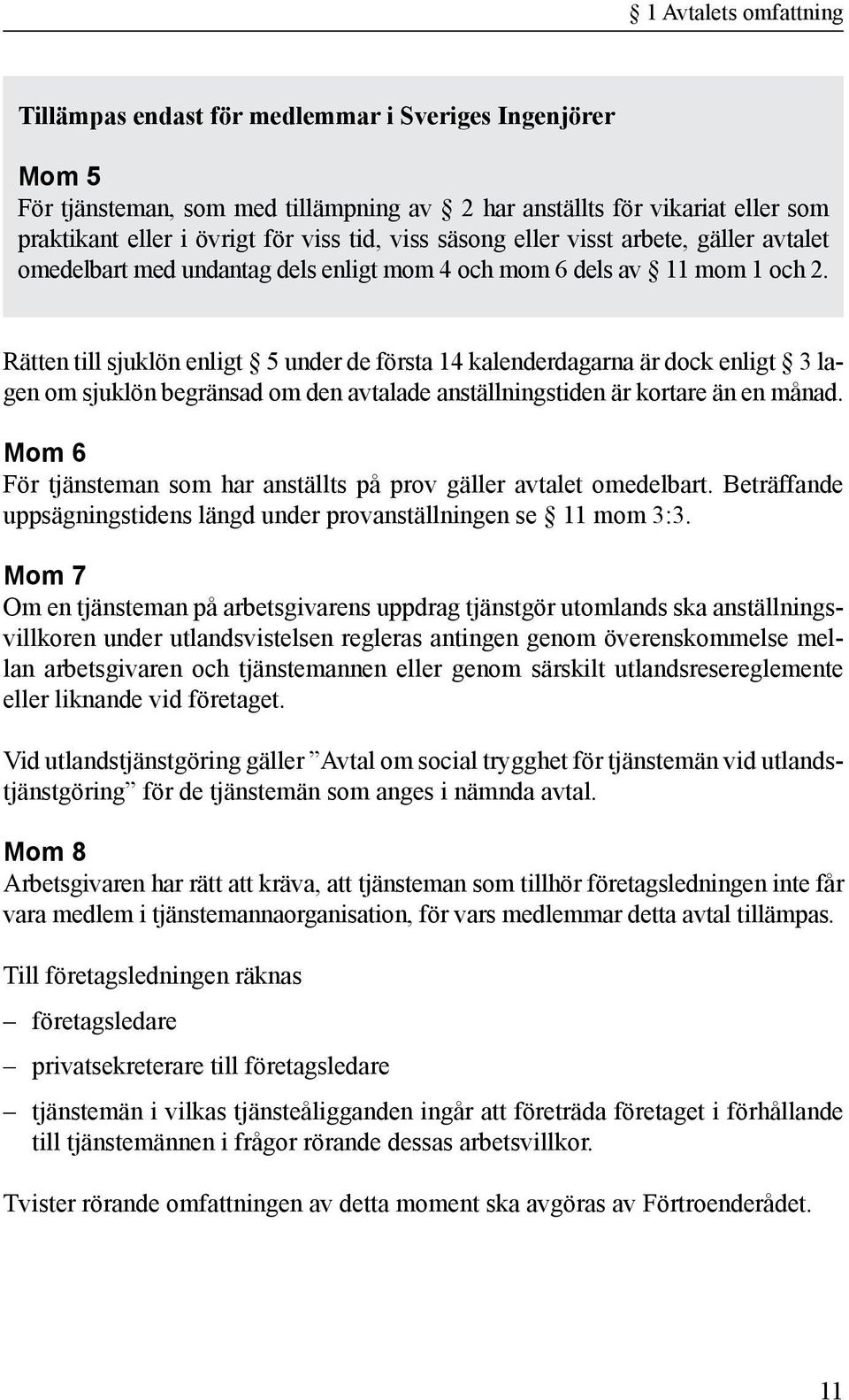 Rätten till sjuklön enligt 5 under de första 14 kalenderdagarna är dock enligt 3 lagen om sjuklön begränsad om den avtalade anställningstiden är kortare än en månad.