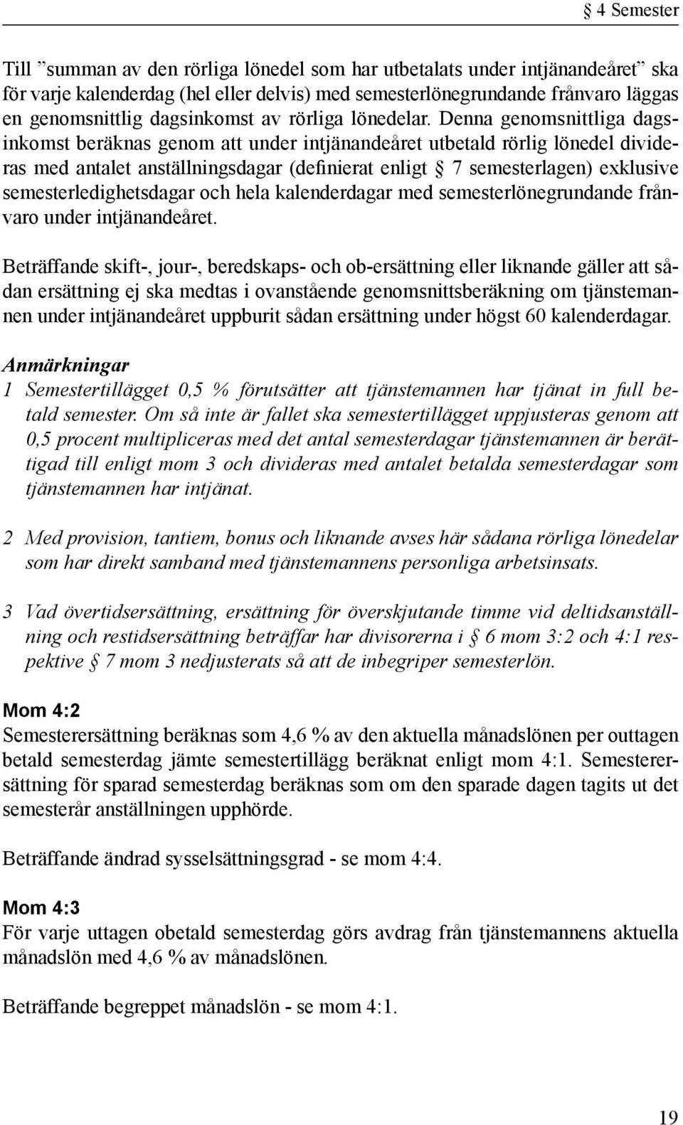 Denna genomsnittliga dagsinkomst beräknas genom att under intjänandeåret utbetald rörlig lönedel divideras med antalet anställningsdagar (definierat enligt 7 semesterlagen) exklusive