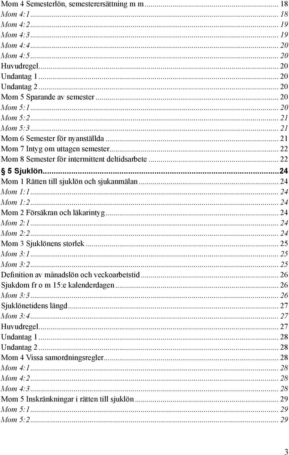 ..24 Mom 1 Rätten till sjuklön och sjukanmälan... 24 Mom 1:1... 24 Mom 1:2... 24 Mom 2 Försäkran och läkarintyg... 24 Mom 2:1... 24 Mom 2:2... 24 Mom 3 Sjuklönens storlek... 25 Mom 3:1... 25 Mom 3:2.