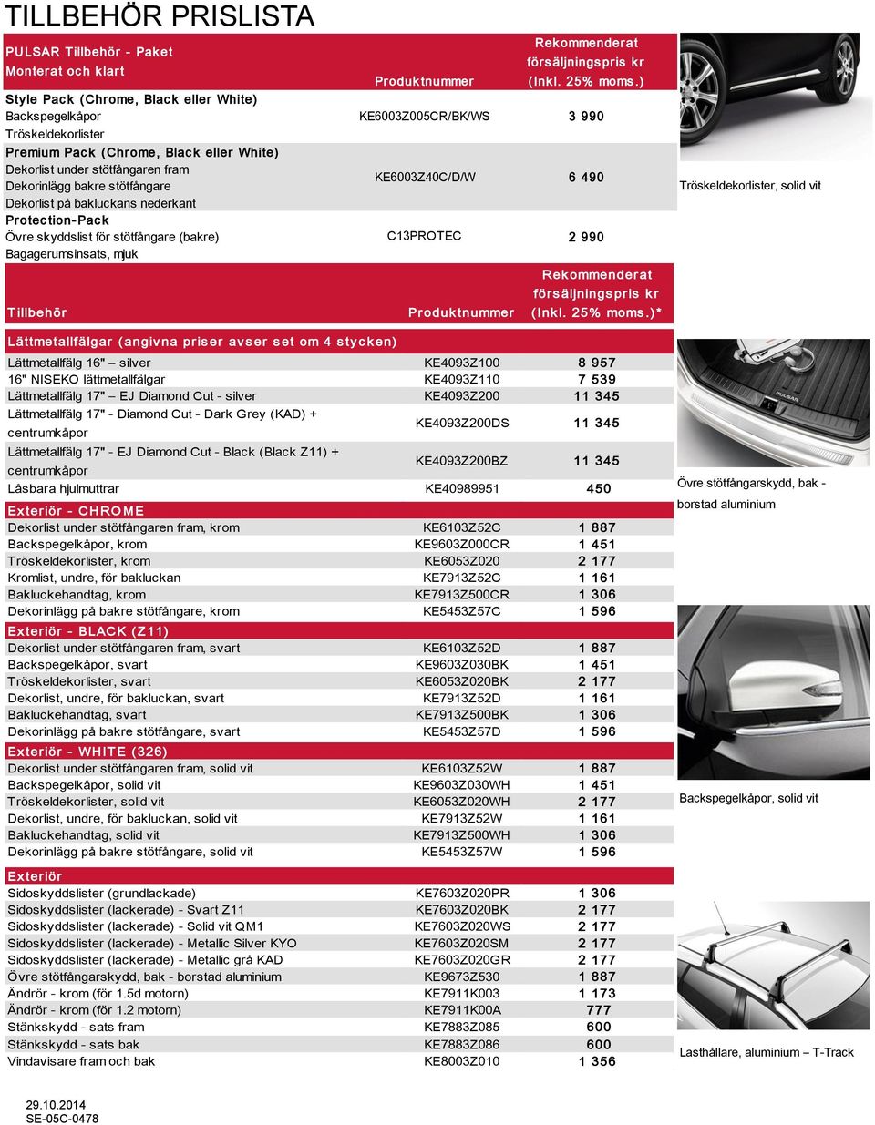 stötfångare Dekorlist på bakluckans nederkant Protec tion-pac k Övre skyddslist för stötfångare (bakre) KE6003Z40C/D/W C13PROTEC 6 490 2 990 Bagagerumsinsats, mjuk T illbehör Lättmetallfälgar (angiv