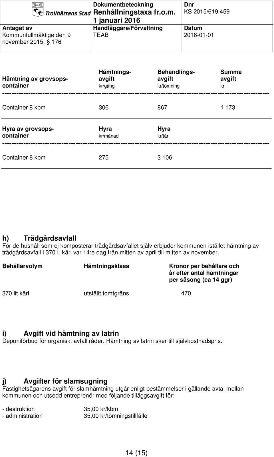 Behållarvolym Hämtningsklass Kronor per behållare och år efter antal hämtningar per säsong (ca 14 ggr) 370 lit kärl utställt tomtgräns 470 i) Avgift vid hämtning av latrin Deponiförbud för organiskt