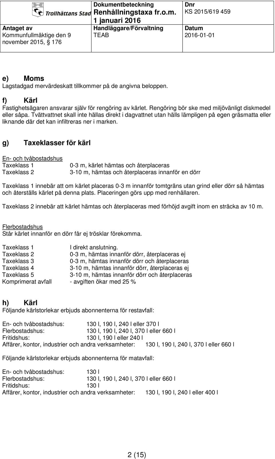 g) Taxeklasser för kärl En- och tvåbostadshus Taxeklass 1 Taxeklass 2 0-3 m, kärlet hämtas och återplaceras 3-10 m, hämtas och återplaceras innanför en dörr Taxeklass 1 innebär att om kärlet placeras